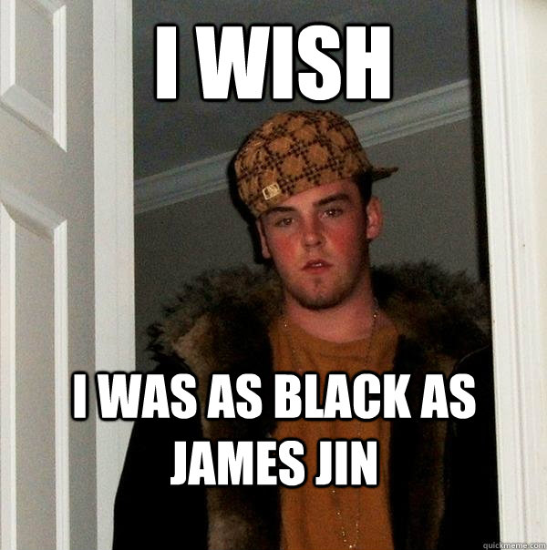 I wish I was as black as James JIn  Scumbag Steve