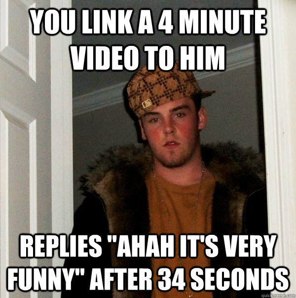 you link a 4 minute video to him replies 