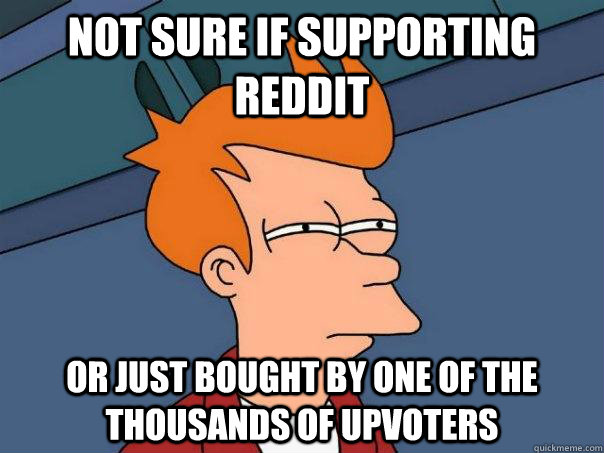 Not sure if supporting reddit Or just bought by one of the thousands of upvoters  Futurama Fry