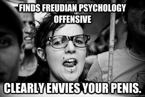 Finds Freudian psychology offensive Clearly envies your penis.  Hypocrite Feminist