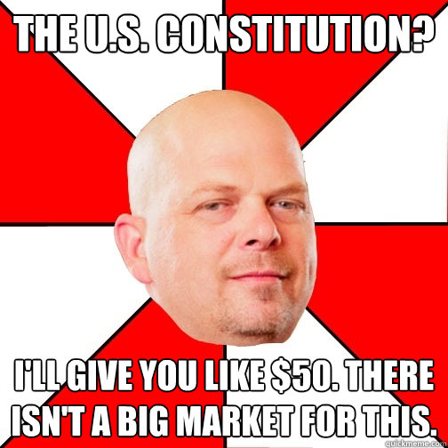 The U.S. constitution? I'll give you like $50. There isn't a big market for this. - The U.S. constitution? I'll give you like $50. There isn't a big market for this.  Pawn Star