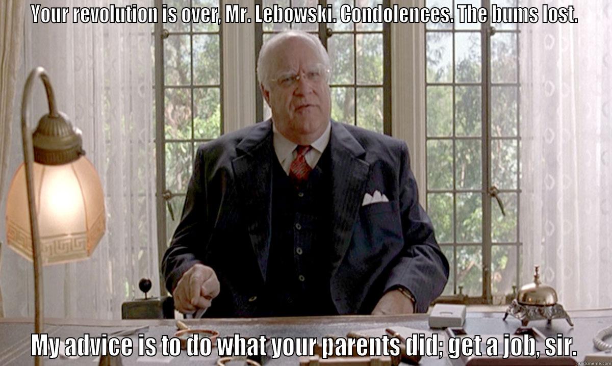 YOUR REVOLUTION IS OVER, MR. LEBOWSKI. CONDOLENCES. THE BUMS LOST. MY ADVICE IS TO DO WHAT YOUR PARENTS DID; GET A JOB, SIR. Misc