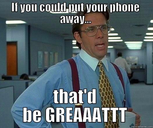 IF YOU COULD PUT YOUR PHONE AWAY... THAT'D BE GREAAATTT Office Space Lumbergh