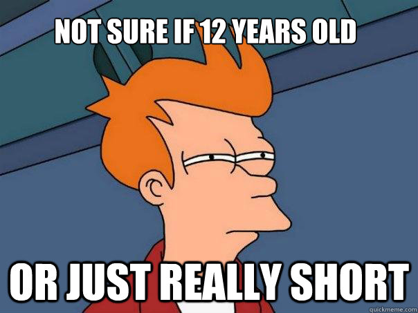 Not sure if 12 years old Or just really short  Futurama Fry