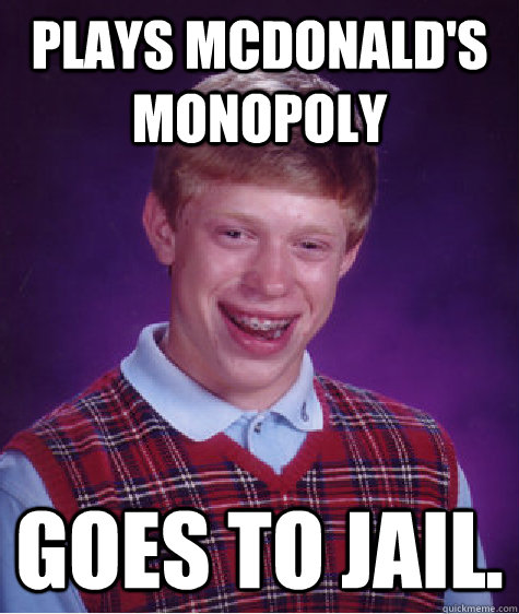 Plays McDonald's Monopoly Goes to jail.  Bad Luck Brian