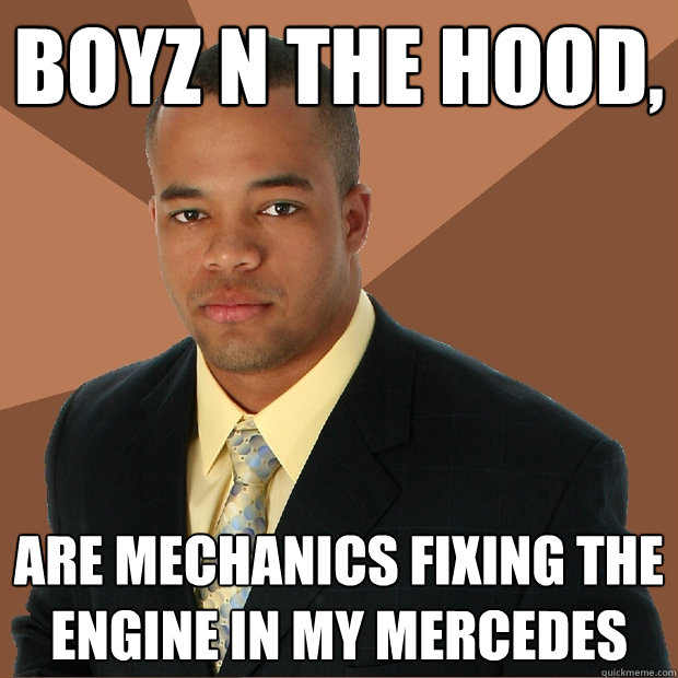 Boyz n the hood, are mechanics fixing the engine in my mercedes  Successful Black Man