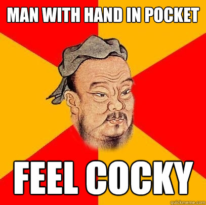 man with hand in pocket feel cocky  Confucius says