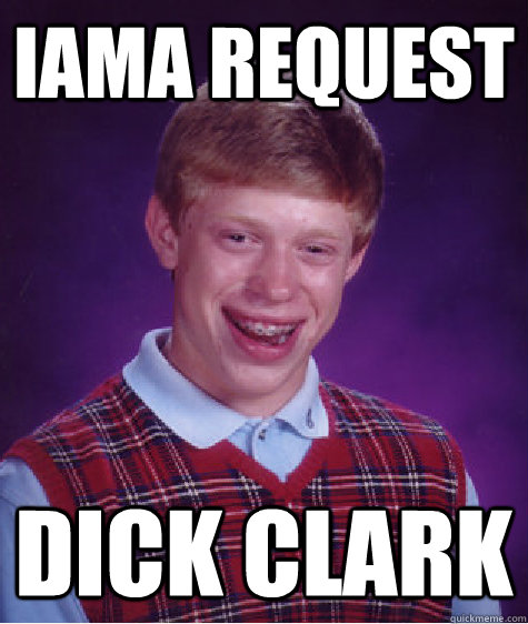 iAMA request dick clark  Bad Luck Brian