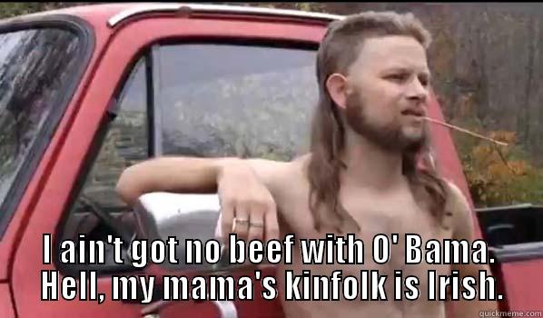  I AIN'T GOT NO BEEF WITH O' BAMA.  HELL, MY MAMA'S KINFOLK IS IRISH. Almost Politically Correct Redneck