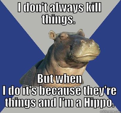 I DON'T ALWAYS KILL THINGS.  BUT WHEN I DO IT'S BECAUSE THEY'RE THINGS AND I'M A HIPPO. Skeptical Hippo