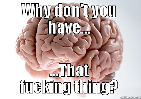 WHY DON'T YOU HAVE... ...THAT FUCKING THING? Scumbag Brain