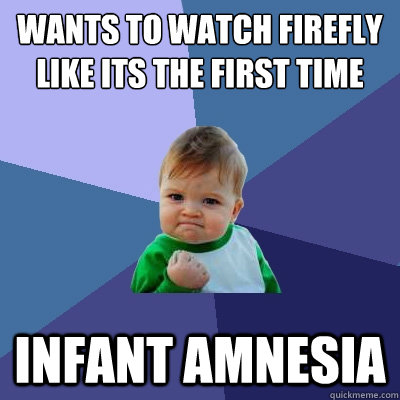 wants to watch firefly like its the first time infant amnesia  Success Kid