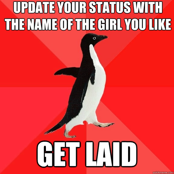 Update your status with the name of the girl you like get laid  Socially Awesome Penguin