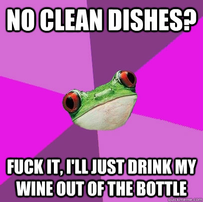 No clean dishes? fuck it, I'll just drink my wine out of the bottle  Foul Bachelorette Frog