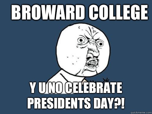 Broward College Y U No celebrate Presidents Day?!  Y U No