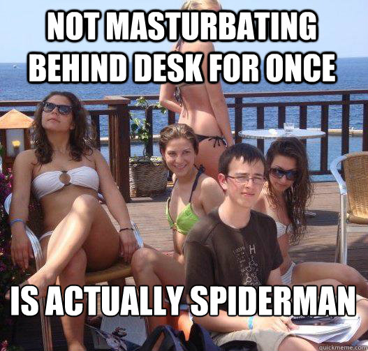 Not Masturbating behind desk for once Is actually spiderman  Priority Peter