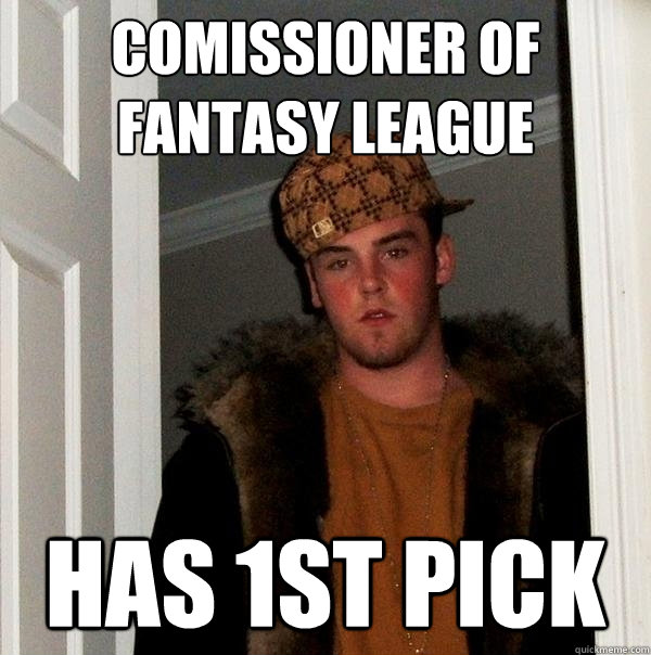 comissioner of fantasy league Has 1st pick   Scumbag Steve