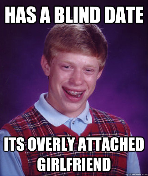 has a blind date its overly attached girlfriend  Bad Luck Brian