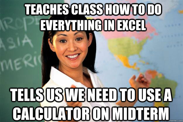 Teaches class how to do everything in excel tells us we need to use a calculator on midterm - Teaches class how to do everything in excel tells us we need to use a calculator on midterm  Unhelpful High School Teacher