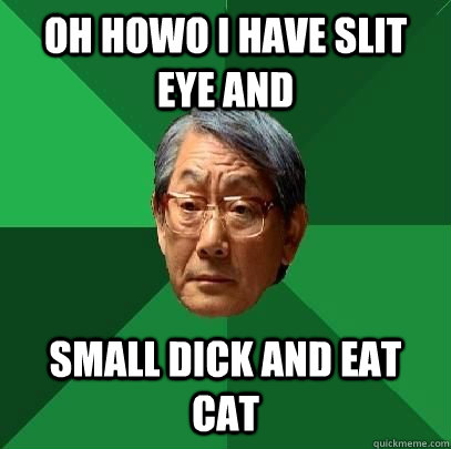 oh howo i have slit eye and  small dick and eat cat - oh howo i have slit eye and  small dick and eat cat  High Expectations Asian Father