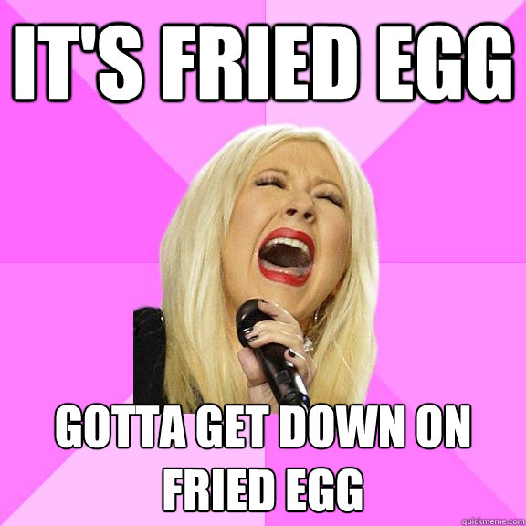 it's fried egg gotta get down on fried egg  Wrong Lyrics Christina