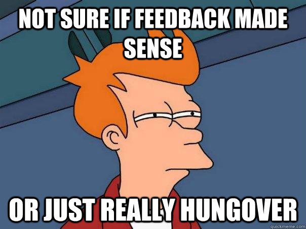 Not sure if feedback made sense Or just really hungover  Futurama Fry