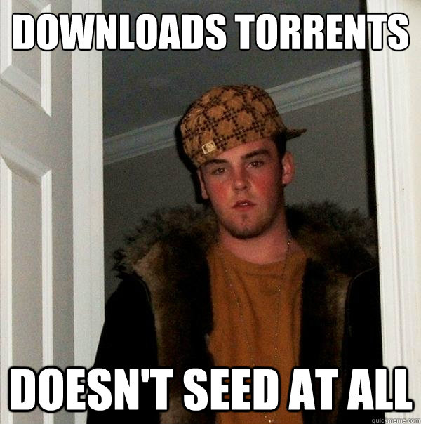 Downloads torrents
 Doesn't seed at all  Scumbag Steve