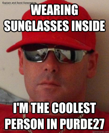 wearing sunglasses inside i'm the coolest person in purde27 - wearing sunglasses inside i'm the coolest person in purde27  Chatroom douchebag