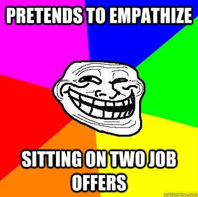 Pretends to Empathize  Sitting on two Job offers   Troll Face