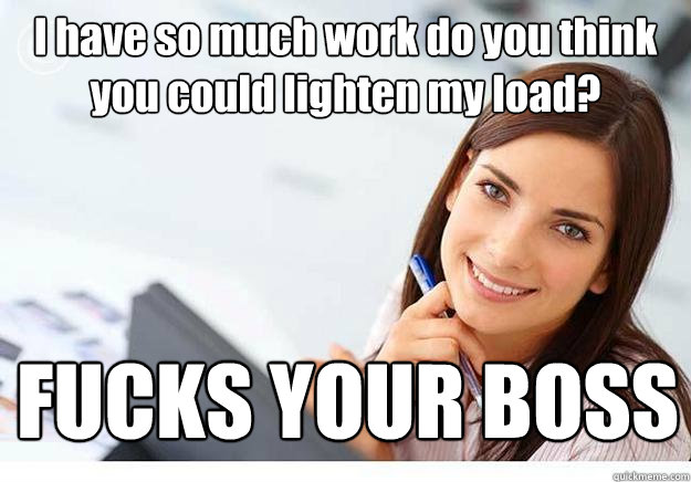 I have so much work do you think you could lighten my load? FUCKS YOUR BOSS - I have so much work do you think you could lighten my load? FUCKS YOUR BOSS  Hot Girl At Work