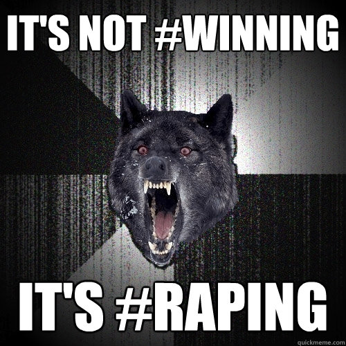 It's not #WINNING It's #RAPING  Insanity Wolf