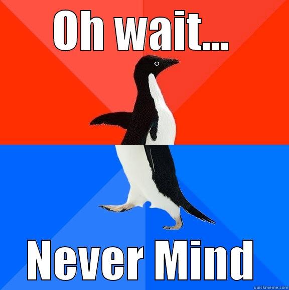 OH WAIT... NEVER MIND Socially Awesome Awkward Penguin