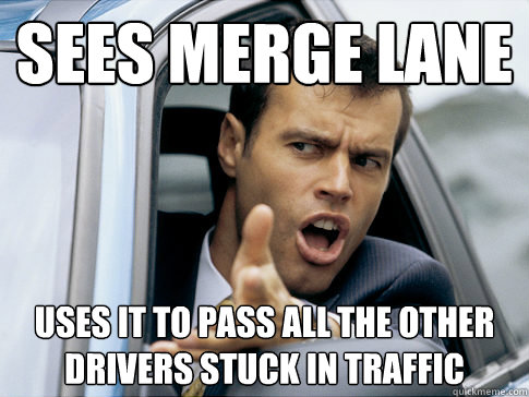 sees merge lane uses it to pass all the other drivers stuck in traffic - sees merge lane uses it to pass all the other drivers stuck in traffic  Misc