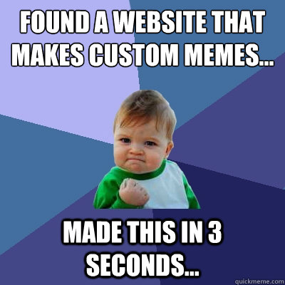 Found a website that makes custom memes... made this in 3 seconds...  Success Kid