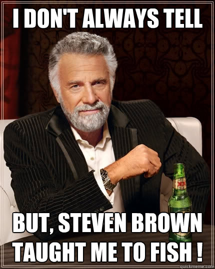 i don't always tell but, Steven brown taught me to fish !  The Most Interesting Man In The World