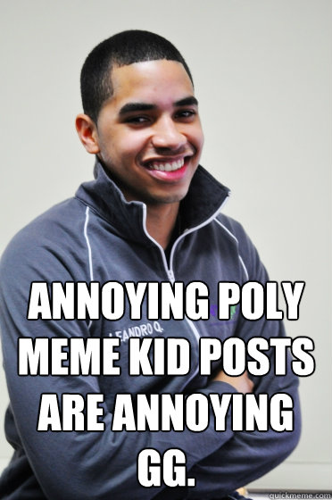 Annoying Poly meme kid posts are annoying
gg.  