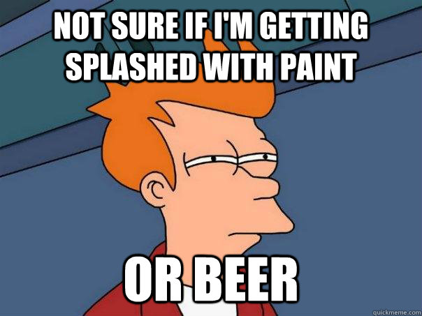 not sure if I'm getting splashed with paint or beer  Futurama Fry