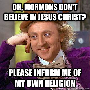 Oh, mormons don't believe in jesus christ? Please inform me of my own religion  Creepy Wonka