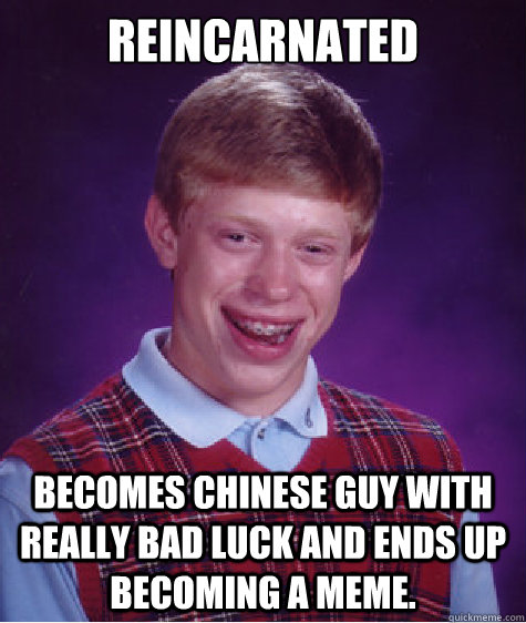 REINCARNATED BECOMES CHINESE GUY WITH REALLY BAD LUCK AND ENDS UP BECOMING A MEME.  Bad Luck Brian