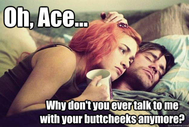 Oh, Ace... Why don't you ever talk to me with your buttcheeks anymore?  Reminiscing Ace Ventura