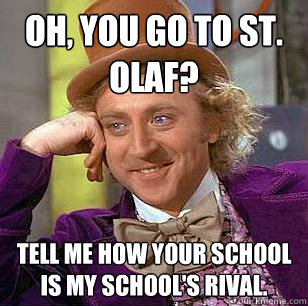 Oh, You go to St. Olaf? Tell me how your school is my school's rival.  Condescending Wonka