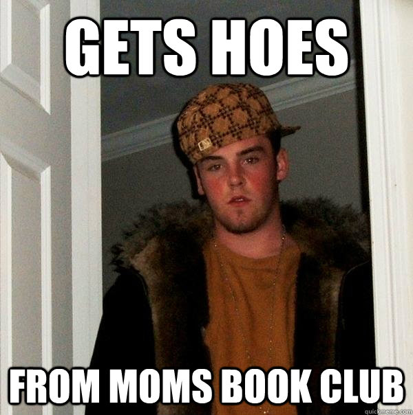 gets hoes from moms book club  Scumbag Steve