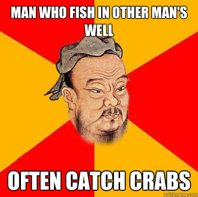 Man who fish in other man's well Often catch crabs - Man who fish in other man's well Often catch crabs  Confucius says