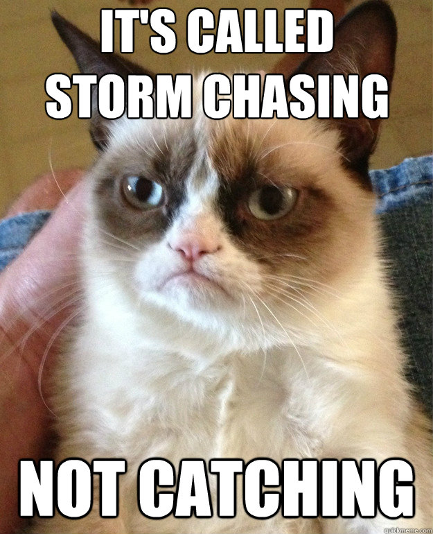 It's called 
storm chasing not catching - It's called 
storm chasing not catching  Misc