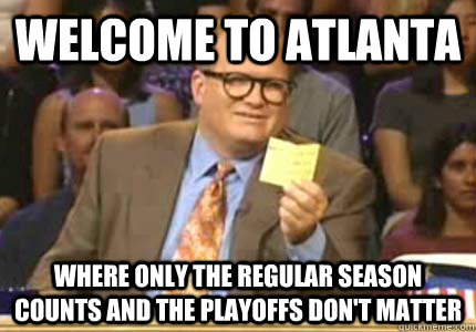 Welcome to Atlanta Where only the regular season counts and the playoffs don't matter  Whose Line