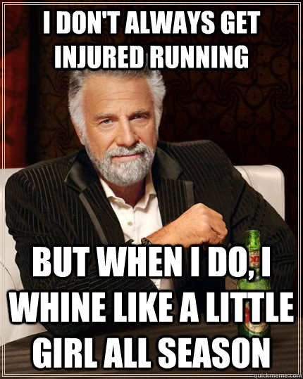 I don't always get injured running but when I do, i whine like a little girl all season - I don't always get injured running but when I do, i whine like a little girl all season  The Most Interesting Man In The World