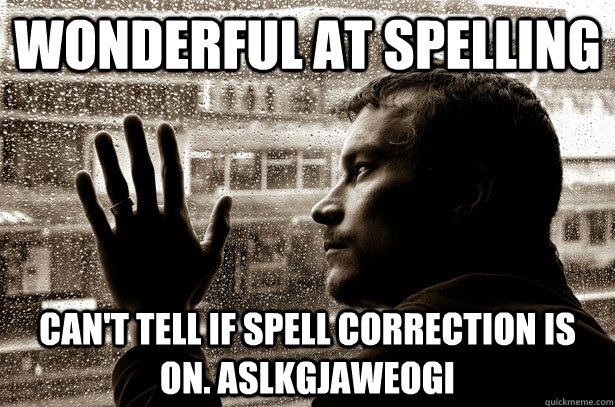 Wonderful at spelling Can't tell if spell correction is on. aslkgjaweogi  Over-Educated Problems