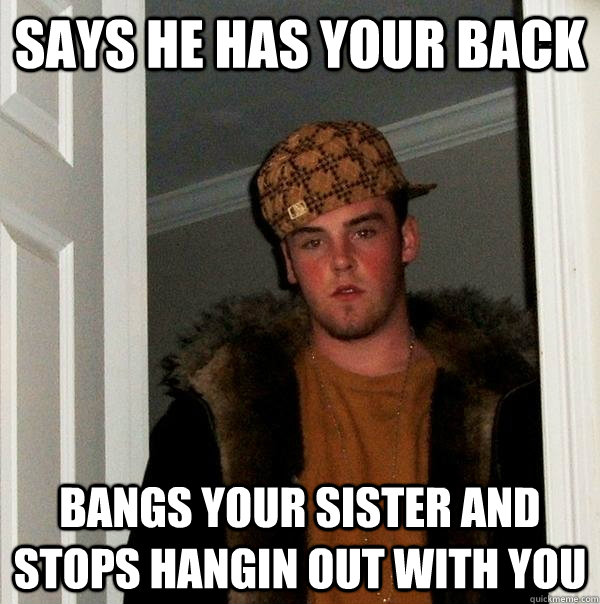 says he has your back bangs your sister and stops hangin out with you  Scumbag Steve