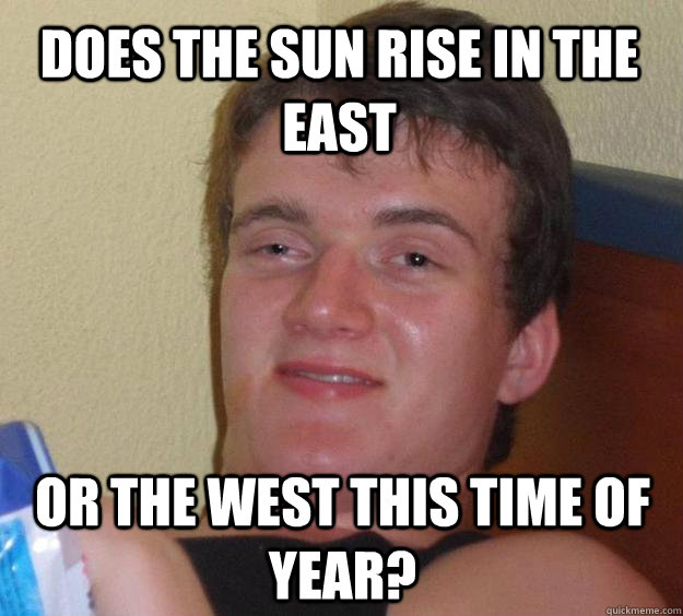 Does the sun rise in the east or the west this time of year? - Does the sun rise in the east or the west this time of year?  10 Guy