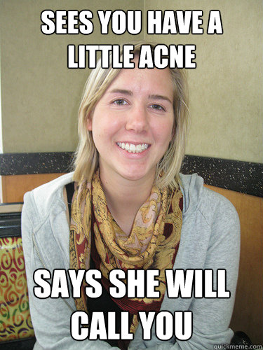 Sees you have a little acne Says she will call you  ALYSSA BEREZNAK